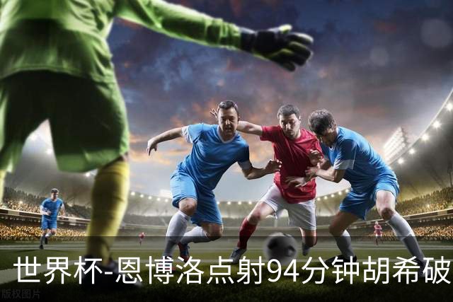 世界杯-恩博洛点射94分钟胡希破门 卡塔尔1-1绝平瑞士