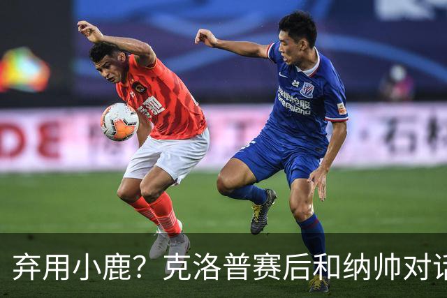 弃用小鹿？克洛普赛后和纳帅对话：我是傻瓜 无条件支持你的决定